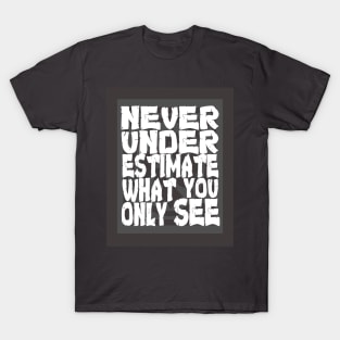 Never Underestimate What You Only See T-Shirt